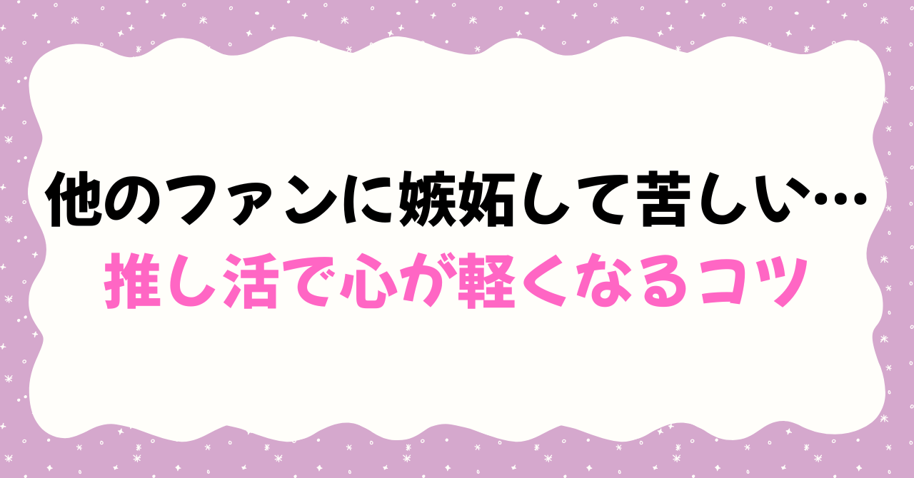 他のファンに嫉妬して苦しい…推し活で心が軽くなるコツ